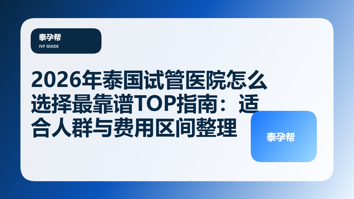 泰孕帮封面：2026年泰国试管医院怎么选择最靠谱TOP指南